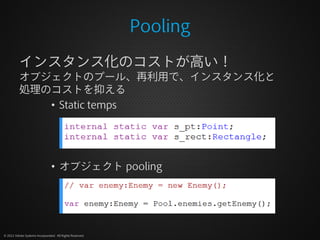 Pooling
          インスタンス化のコストが高い！
          オブジェクトのプール、再利用で、インスタンス化と
          処理のコストを抑える
             • Static temps




                                • オブジェクト pooling




© 2012 Adobe Systems Incorporated. All Rights Reserved.
 