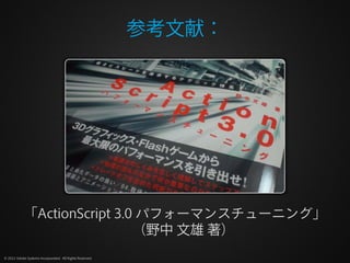 参考文献：




            「ActionScript 3.0 パフォーマンスチューニング」
                             （野中 文雄 著）
© 2012 Adobe Systems Incorporated. All Rights Reserved.
 