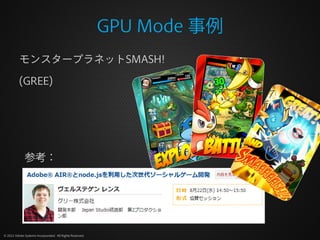 GPU Mode 事例
          モンスタープラネットSMASH!

          (GREE)




              参考：




© 2012 Adobe Systems Incorporated. All Rights Reserved.
 