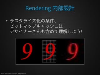 Rendering 内部設計

          • ラスタライズ化の条件、
            ビットマップキャッシュは
            デザイナーさんも含めて理解しよう!




© 2012 Adobe Systems In...