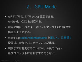 ２．GPU Mode

          • AIRアプリのパブリッシュ設定である。
                  Android、iOSにも対応する。

          • 設定の場合、ベクターやビットマップをGPU経由で
   ...
