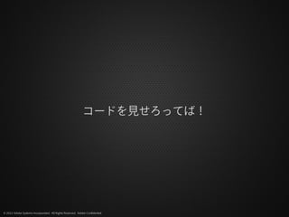 コードを見せろってば！




© 2012 Adobe Systems Incorporated. All Rights Reserved. Adobe Confidential.
 