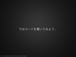 ではコードを書いてみよう。




© 2012 Adobe Systems Incorporated. All Rights Reserved. Adobe Confidential.
 