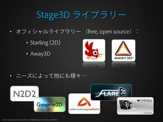 Stage3D ライブラリー
          • オフィシャルライブラリー （free, open source）：

                                • Starling (2D)

           ...