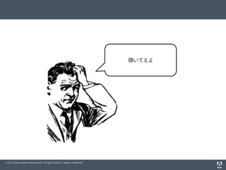 © 2012 Adobe Systems Incorporated. All Rights Reserved. Adobe Conﬁdential.
頭いてえよ
 