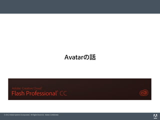 © 2012 Adobe Systems Incorporated. All Rights Reserved. Adobe Conﬁdential.
Avatarの話
 
