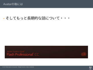 © 2012 Adobe Systems Incorporated. All Rights Reserved. Adobe Conﬁdential.
Avatarの後には
§  そしてもっと長期的な話について・・・
 