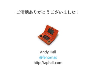 © 2012 Adobe Systems Incorporated. All Rights Reserved. Adobe Conﬁdential.
Andy Hall
@fenomas
http://aphall.com
ご清聴ありがとうございました！
 