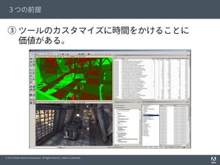 © 2012 Adobe Systems Incorporated. All Rights Reserved. Adobe Conﬁdential.
３つの前提
③ ツールのカスタマイズに時間をかけることに
  価値がある。
 
