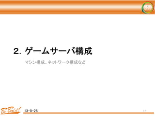 ２．ゲームサーバ構成 
	
 マシン構成、ネットワーク構成など	
  
13-8-26	
 17	
 