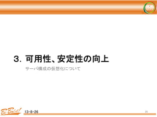 ３．可用性、安定性の向上 
 
	
サーバ構成の仮想化について	
  
13-8-26	
 20	
 