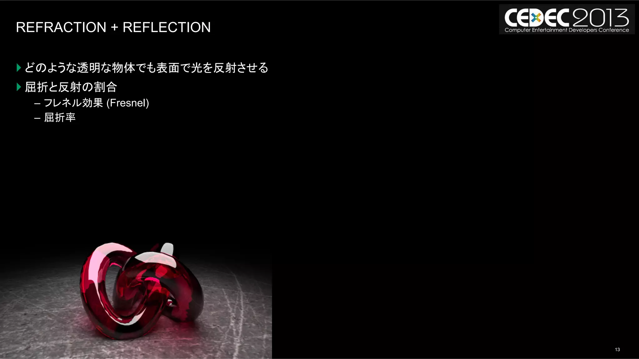 13モンテカルロレイトレーシングの基礎からOpenCLによる実装まで | AUG, 2013
REFRACTION + REFLECTION
} どのような透明な物体でも表面で光を反射させる
} 屈折と反射の割合
–  フレネル効果 (Fresnel)
–  屈折率
 