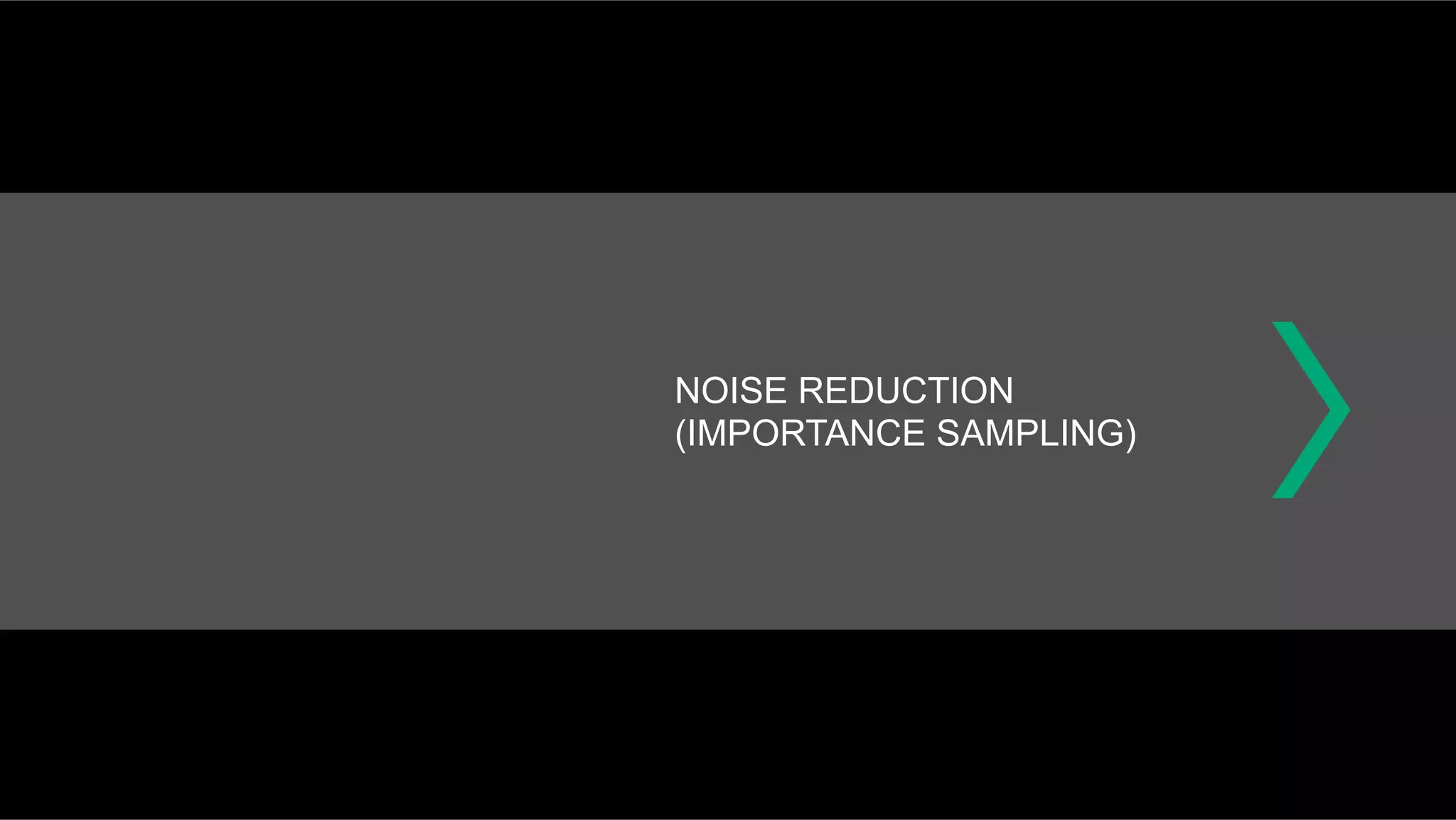 NOISE REDUCTION
(IMPORTANCE SAMPLING)
 