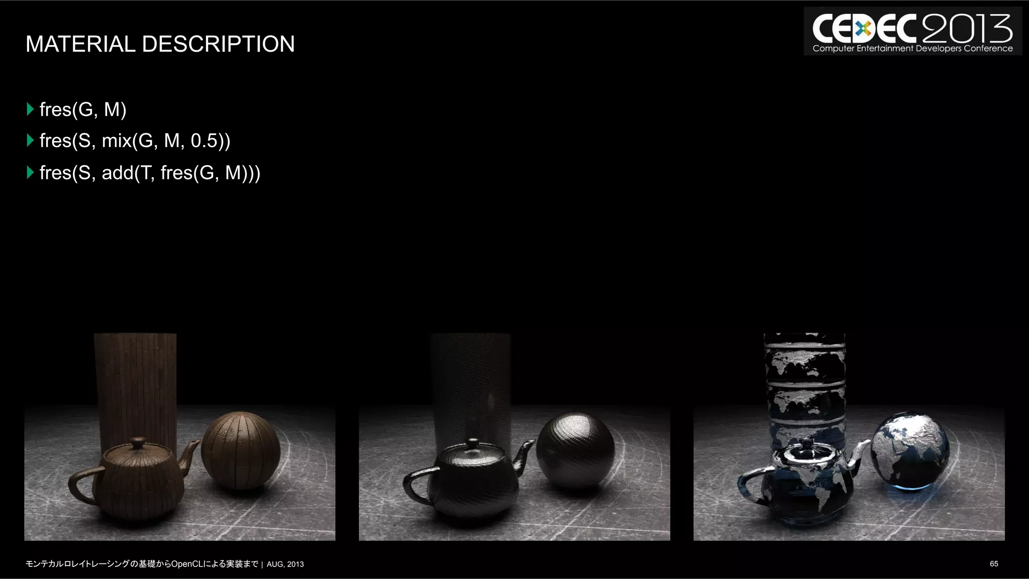 65モンテカルロレイトレーシングの基礎からOpenCLによる実装まで | AUG, 2013
MATERIAL DESCRIPTION
} fres(G, M)
} fres(S, mix(G, M, 0.5))
} fres(S, add(T, fres(G, M)))
 