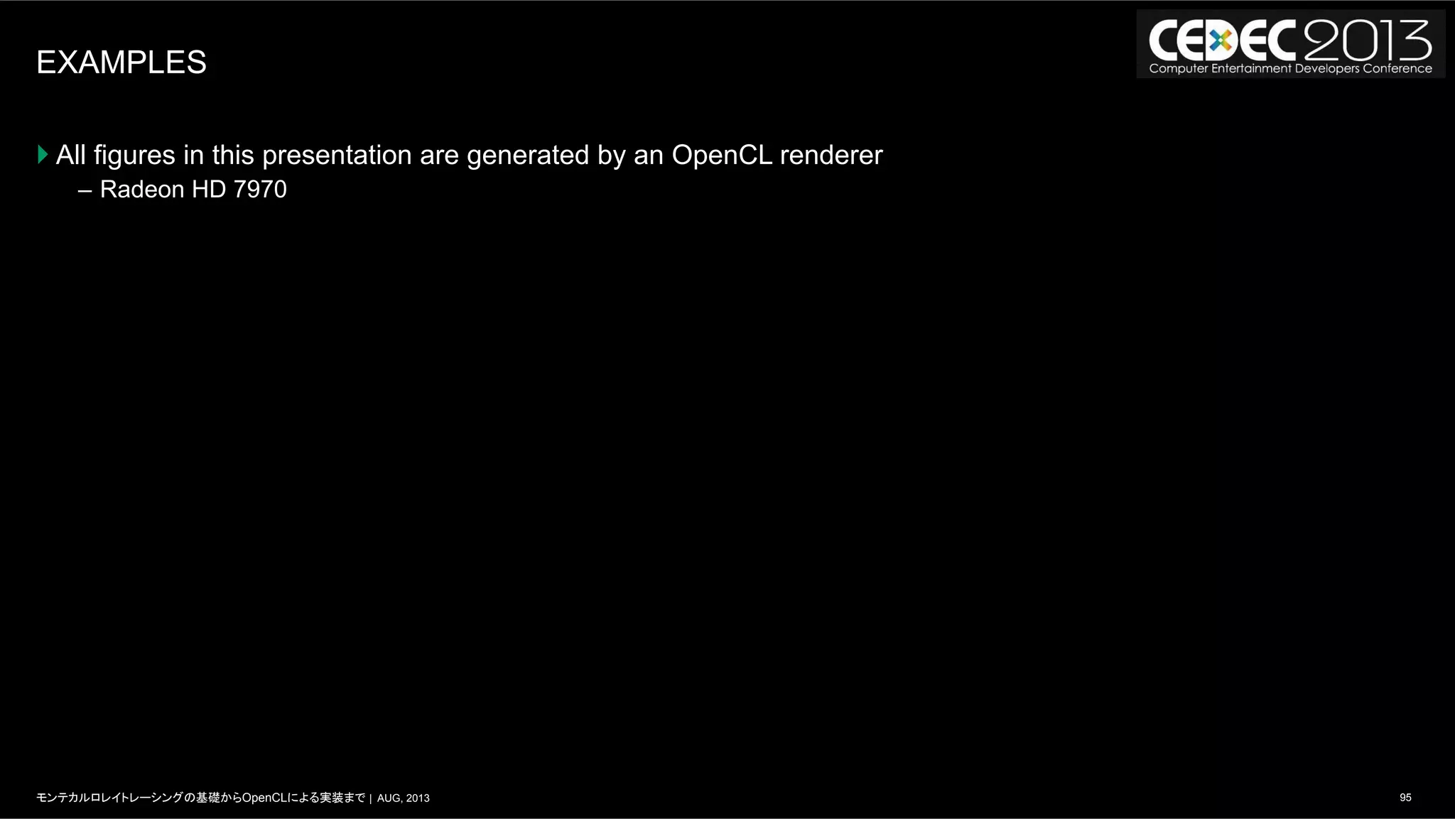 95モンテカルロレイトレーシングの基礎からOpenCLによる実装まで | AUG, 2013
EXAMPLES
} All figures in this presentation are generated by an OpenCL renderer
–  Radeon HD 7970
 
