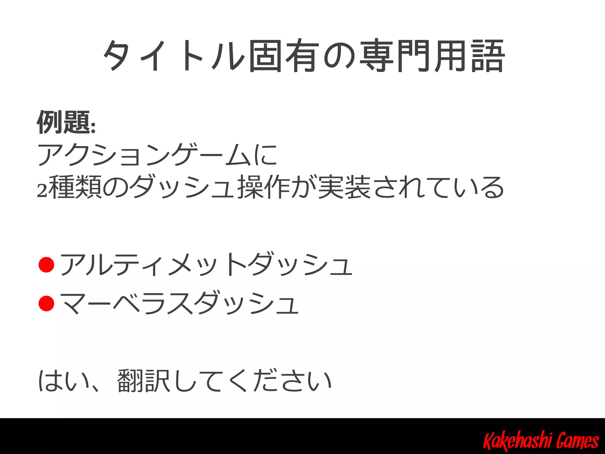 Kakehashi Games
例題:
アクションゲームに
2種類のダッシュ操作が実装されている
アルティメットダッシュ
マーベラスダッシュ
はい、翻訳してください
 