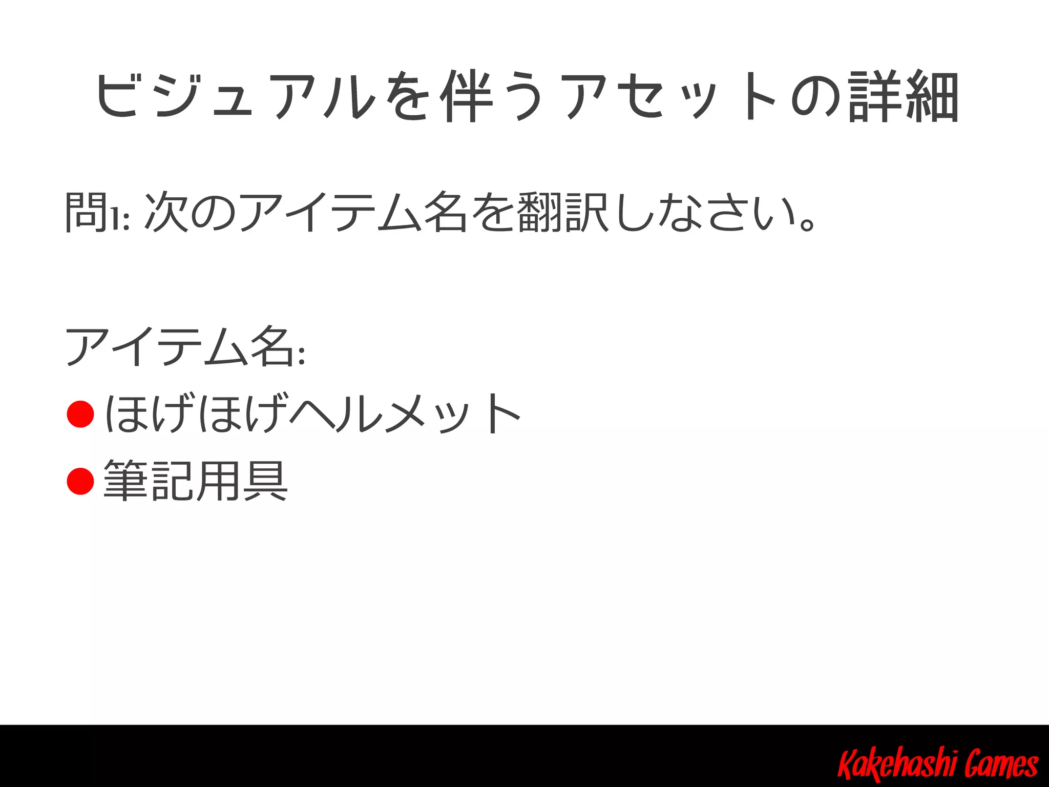 Kakehashi Games
問1: 次のアイテム名を翻訳しなさい。
アイテム名:
ほげほげヘルメット
筆記用具
 