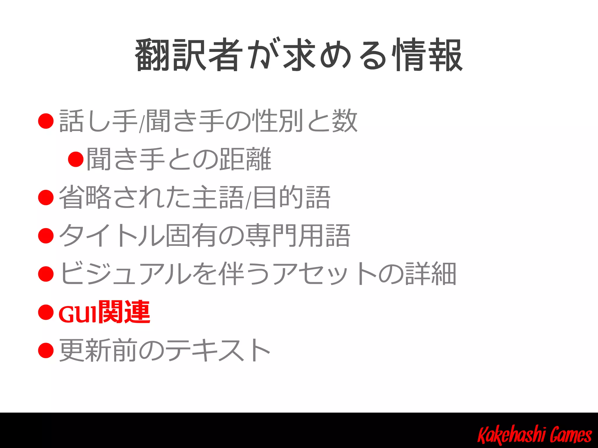 Kakehashi Games
話し手/聞き手の性別と数
聞き手との距離
省略された主語/目的語
タイトル固有の専門用語
ビジュアルを伴うアセットの詳細
GUI関連
更新前のテキスト
 
