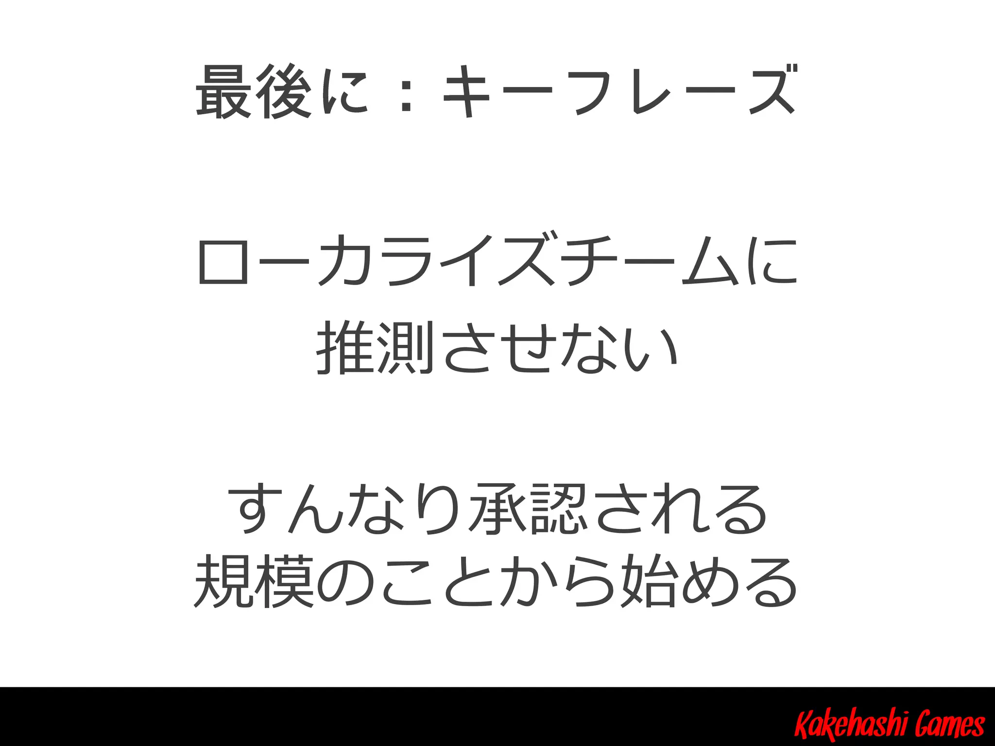 Kakehashi Games
ローカライズチームに
推測させない
すんなり承認される
規模のことから始める
 