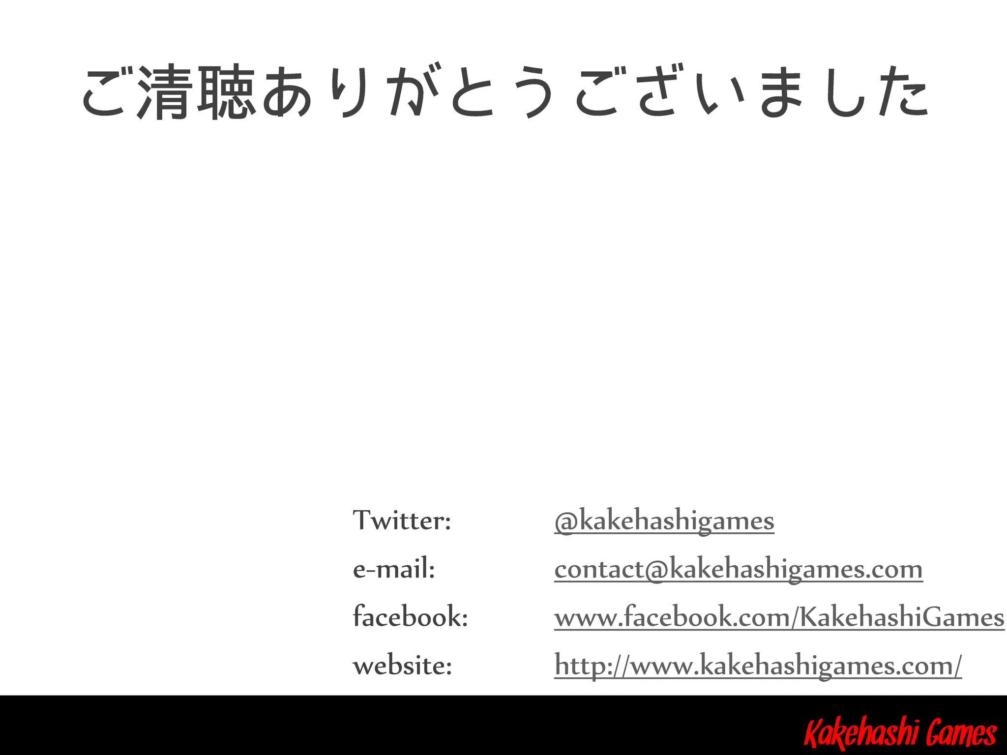 Kakehashi Games
Twitter: @kakehashigames
e-mail: contact@kakehashigames.com
facebook: www.facebook.com/KakehashiGames
website: http://www.kakehashigames.com/
 
