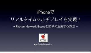 iPhoneで
リアルタイムマルチプレイを実現！
~ Photon Network Engineを簡単に活用する方法 ~
AppBankGames Inc.
1
 