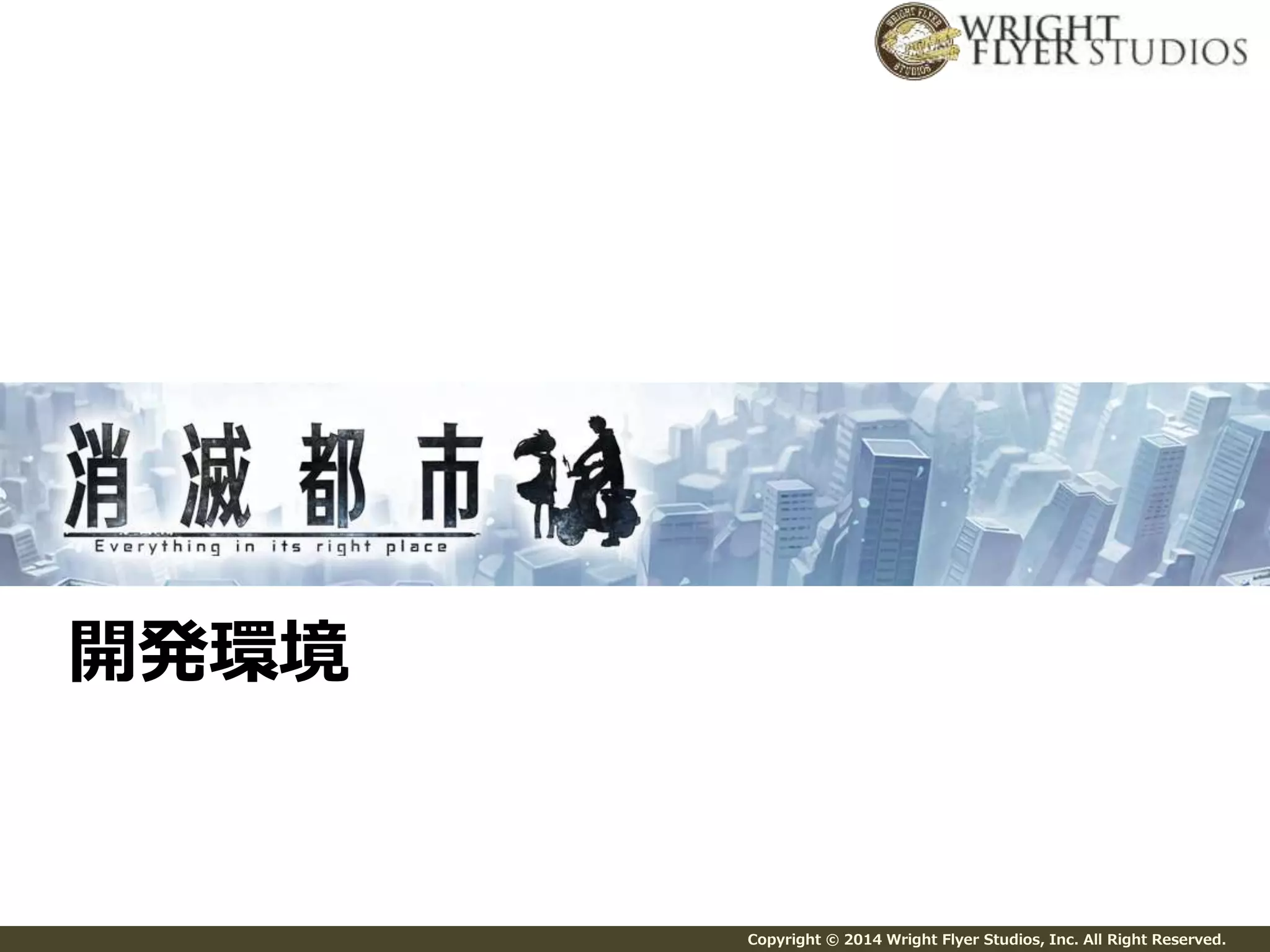 Copyright © 2014 Wright Flyer Studios, Inc. All Right Reserved. 
開発環境 
 