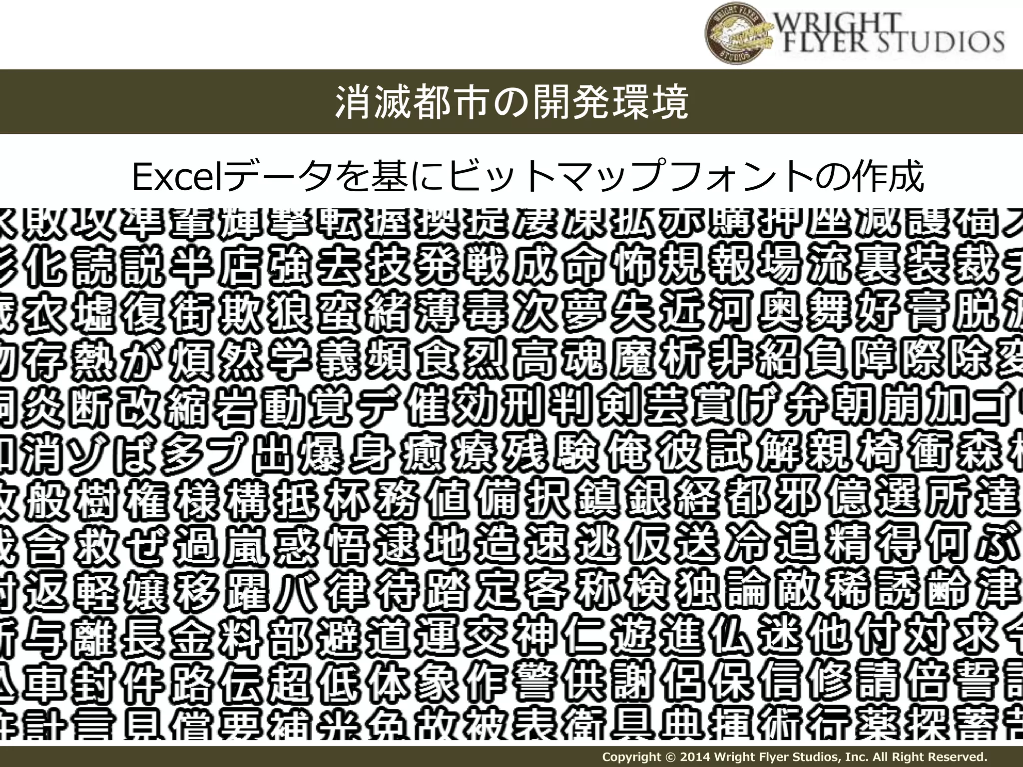 消滅都市の開発環境 
Excelデータを基にビットマップフォントの作成 
Copyright © 2014 Wright Flyer Studios, Inc. All Right Reserved. 
 