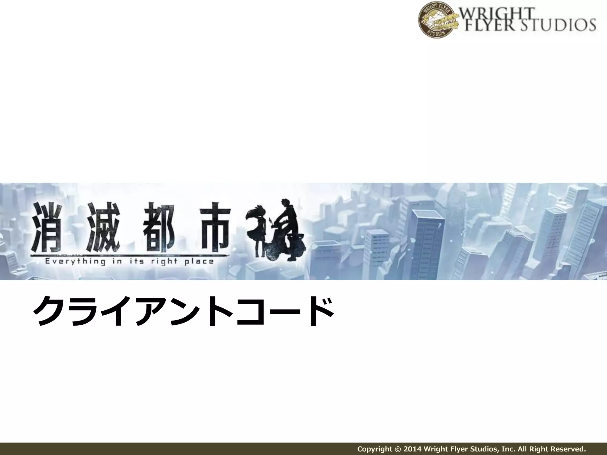 Copyright © 2014 Wright Flyer Studios, Inc. All Right Reserved. 
クライアントコード 
 