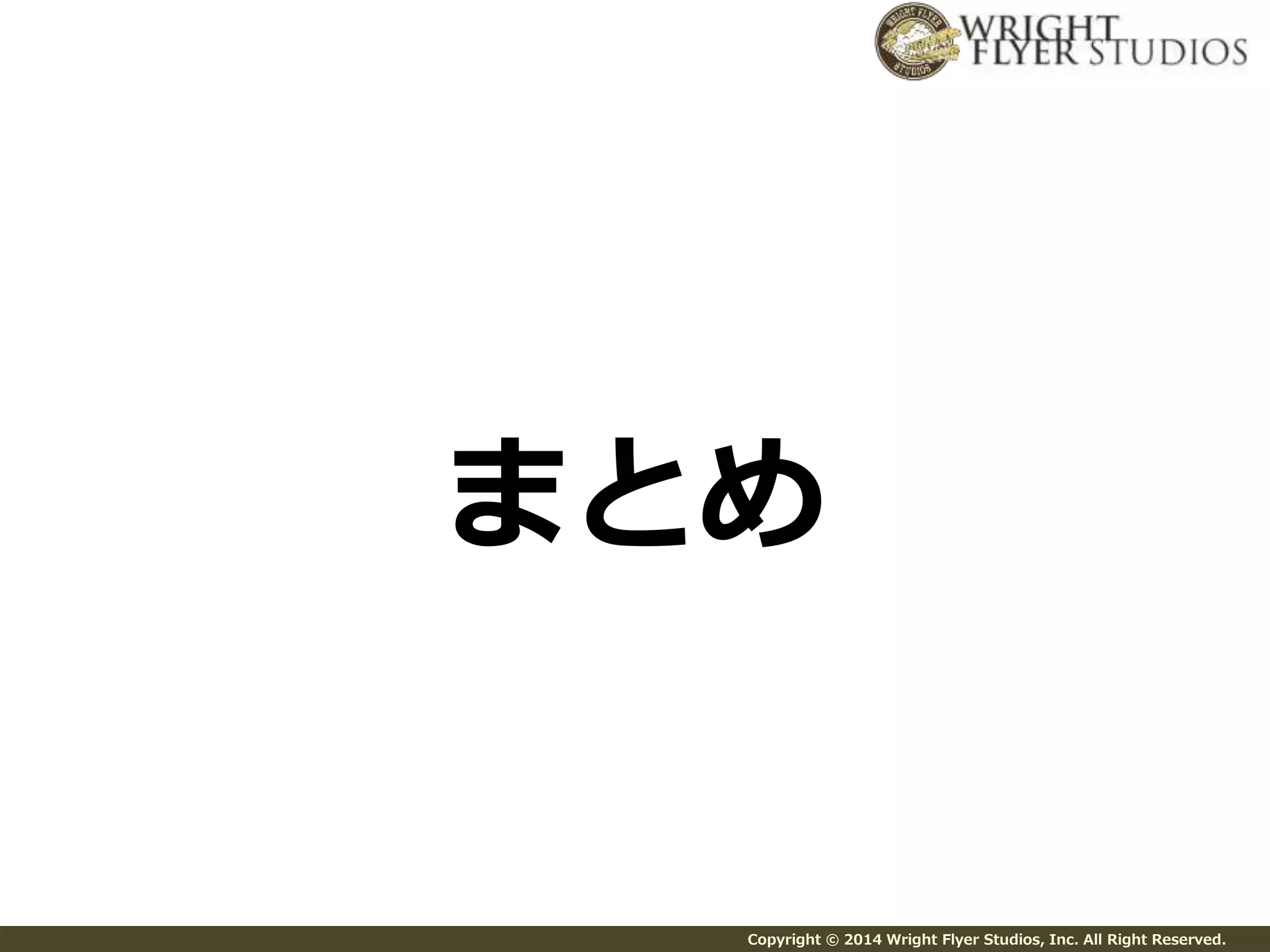 まとめ 
Copyright © 2014 Wright Flyer Studios, Inc. All Right Reserved. 
 