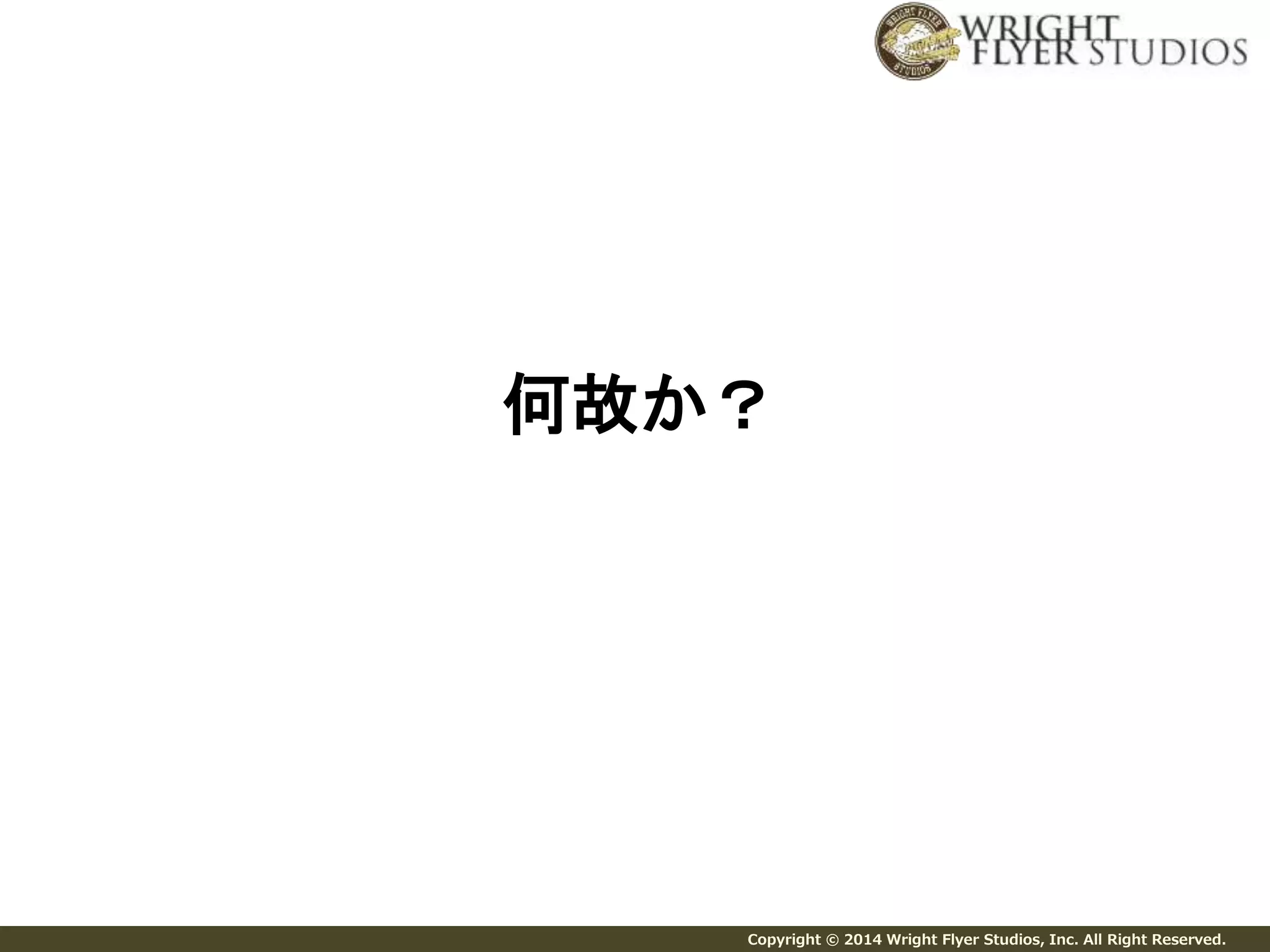 何故か？ 
Copyright © 2014 Wright Flyer Studios, Inc. All Right Reserved. 
 