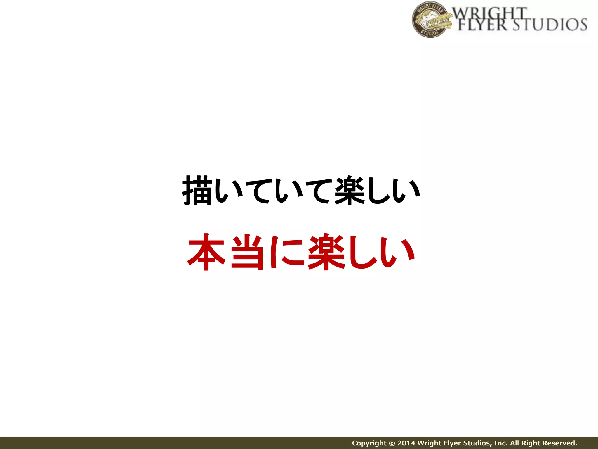 描いていて楽しい 
本当に楽しい 
Copyright © 2014 Wright Flyer Studios, Inc. All Right Reserved. 
 