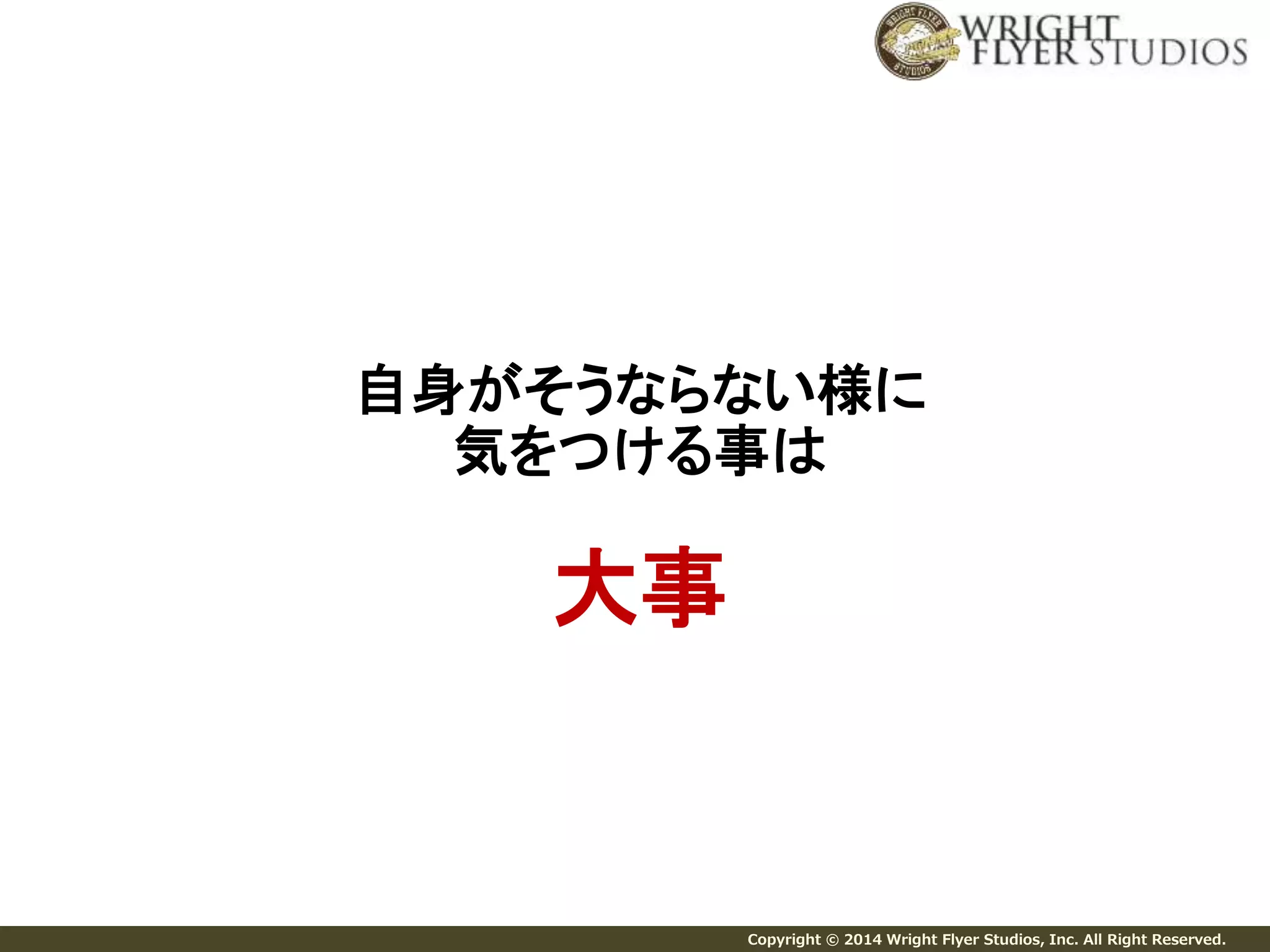 自身がそうならない様に 
気をつける事は 
Copyright © 2014 Wright Flyer Studios, Inc. All Right Reserved. 
大事 
 