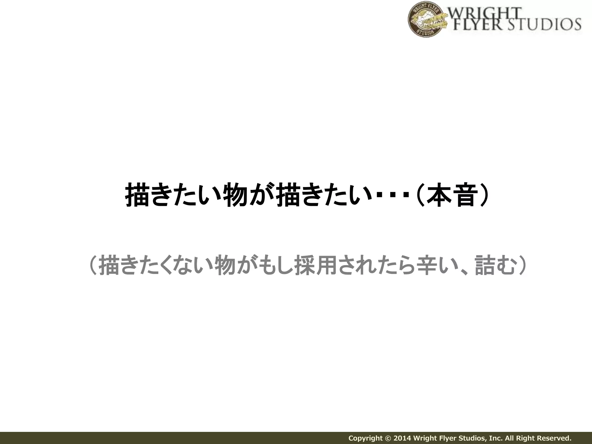 描きたい物が描きたい・・・（本音） 
（描きたくない物がもし採用されたら辛い、詰む） 
Copyright © 2014 Wright Flyer Studios, Inc. All Right Reserved. 
 