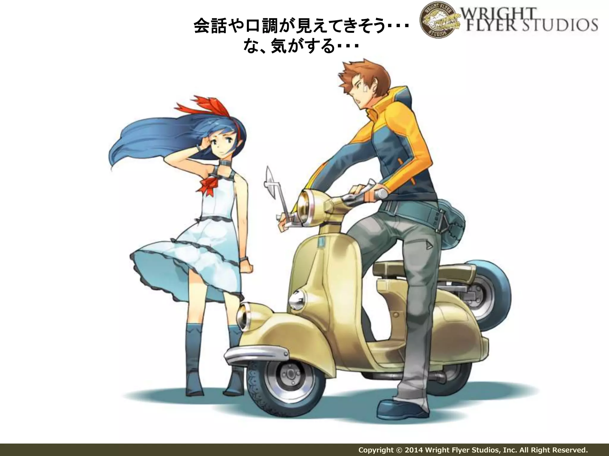 会話や口調が見えてきそう・・・ 
な、気がする・・・ 
Copyright © 2014 Wright Flyer Studios, Inc. All Right Reserved. 
 