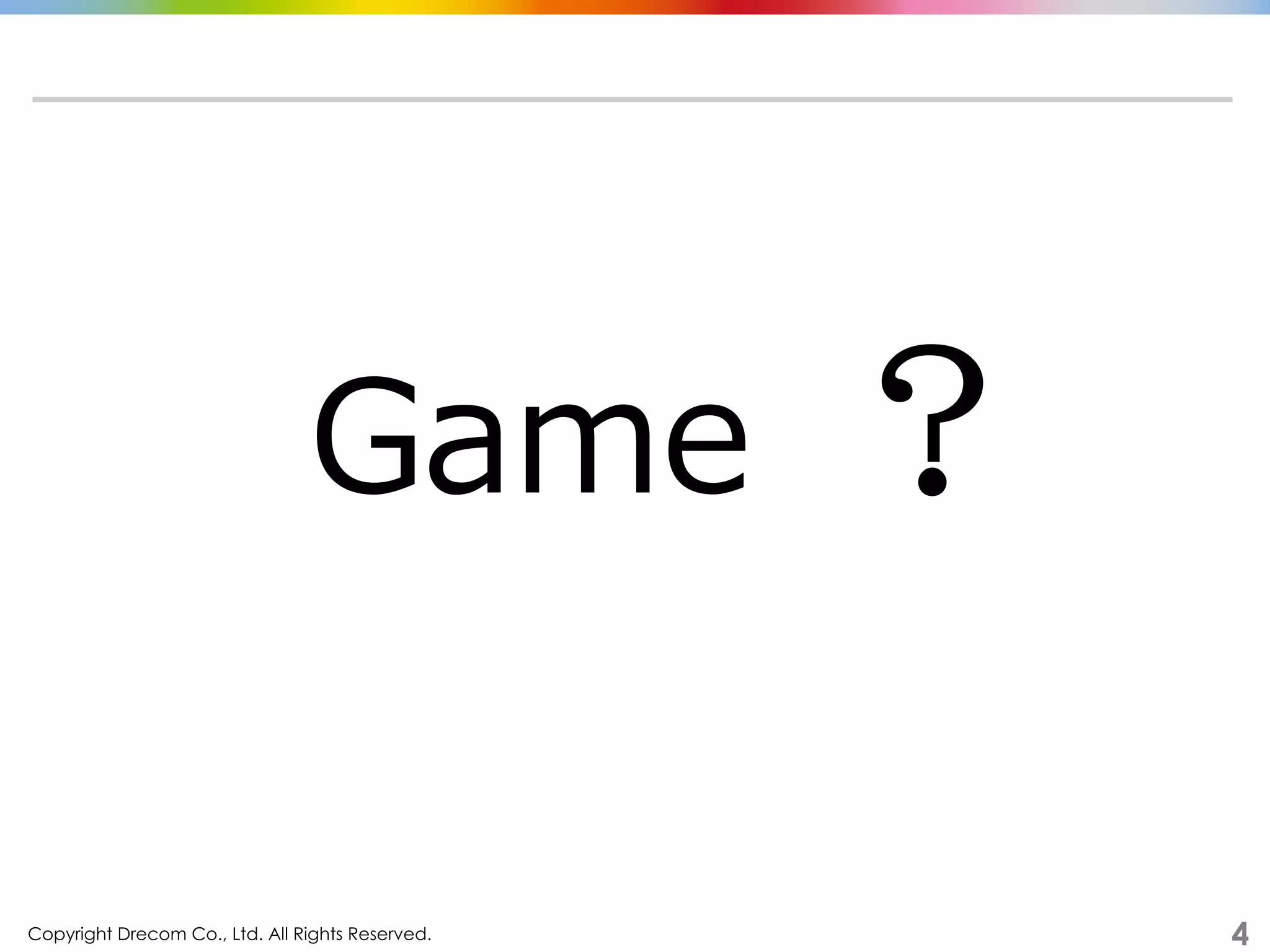 Copyright Drecom Co., Ltd. All Rights Reserved.	
 4
Game 　.？  
 