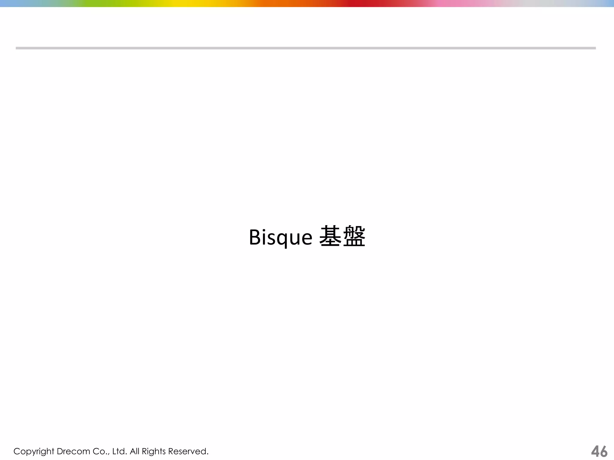 Copyright Drecom Co., Ltd. All Rights Reserved.	
 46
Bisque	
  基盤	
  
 