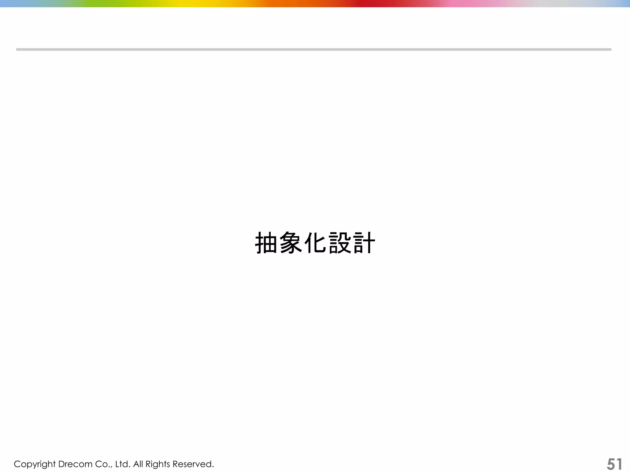 Copyright Drecom Co., Ltd. All Rights Reserved.	
 51
抽象化設計	
  
 