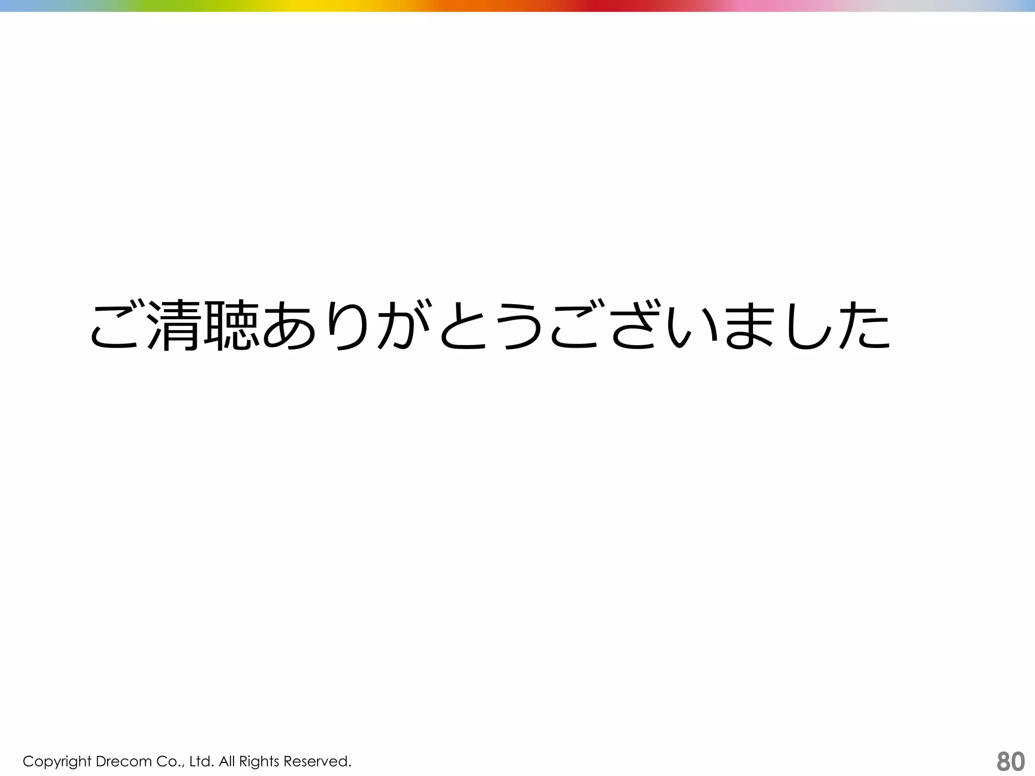 Copyright Drecom Co., Ltd. All Rights Reserved.	
 80
ご清聴ありがとうございました
 