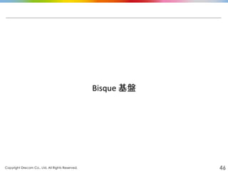 Copyright Drecom Co., Ltd. All Rights Reserved.	
 46
Bisque	
  基盤	
  
 