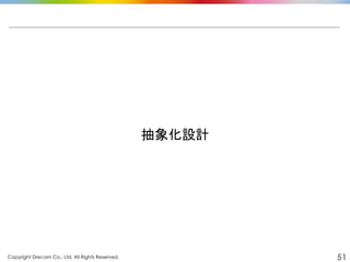 Copyright Drecom Co., Ltd. All Rights Reserved.	
 51
抽象化設計	
  
 