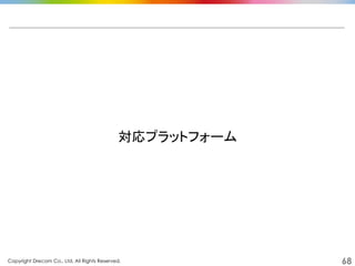 Copyright Drecom Co., Ltd. All Rights Reserved.	
 68
対応プラットフォーム	
  
 