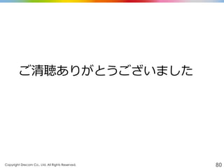 Copyright Drecom Co., Ltd. All Rights Reserved.	
 80
ご清聴ありがとうございました
 