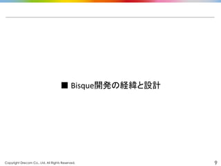 Copyright Drecom Co., Ltd. All Rights Reserved.	
 9
■	
  Bisque開発の経緯と設計	
  
 