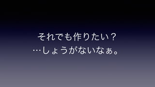 それでも作りたい？
…しょうがないなぁ。
 