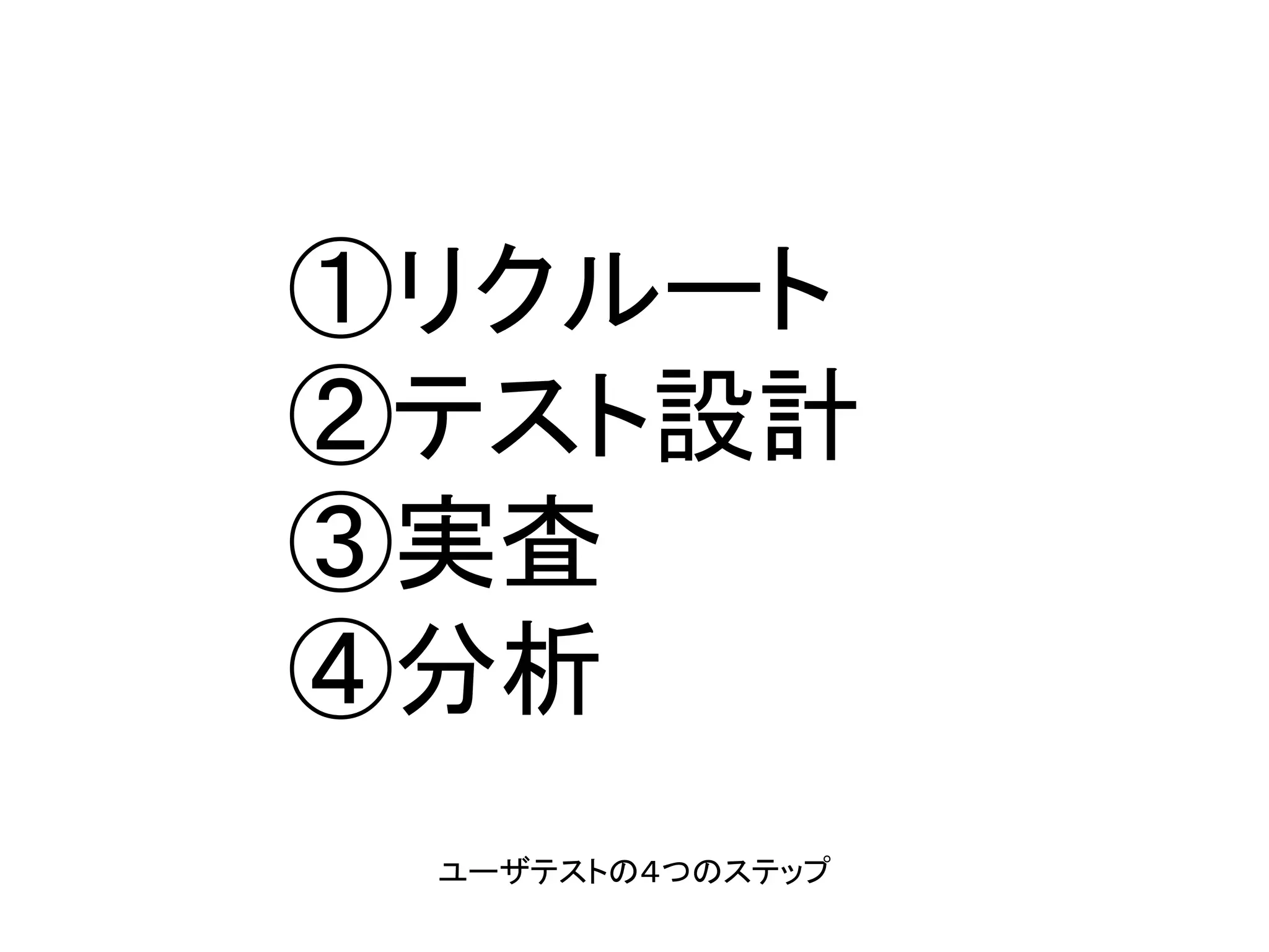 ①リクルート
②テスト設計
③実査
④分析
ユーザテストの４つのステップ
 