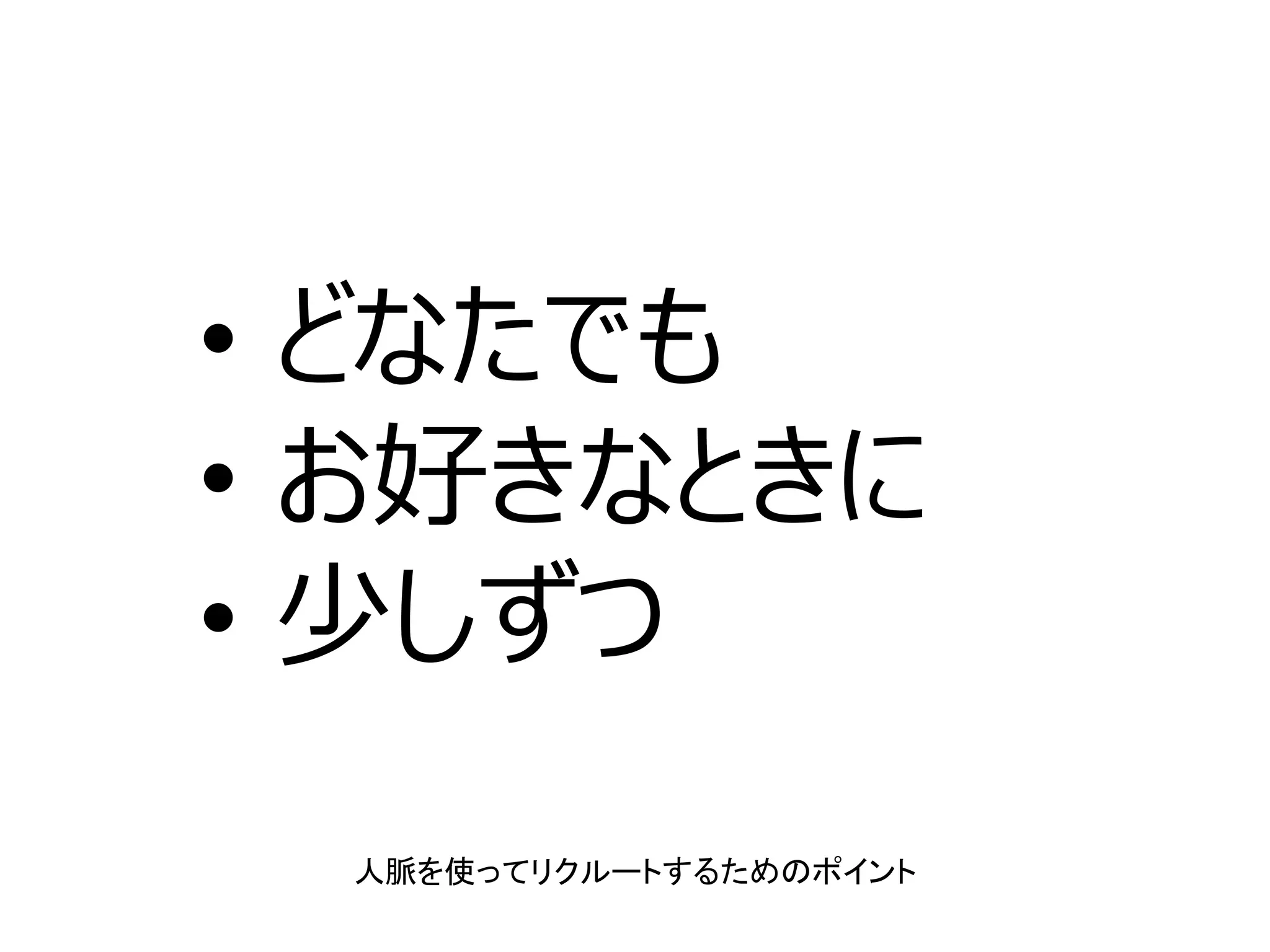 • どなたでも
• お好きなときに
• 少しずつ
人脈を使ってリクルートするためのポイント
 