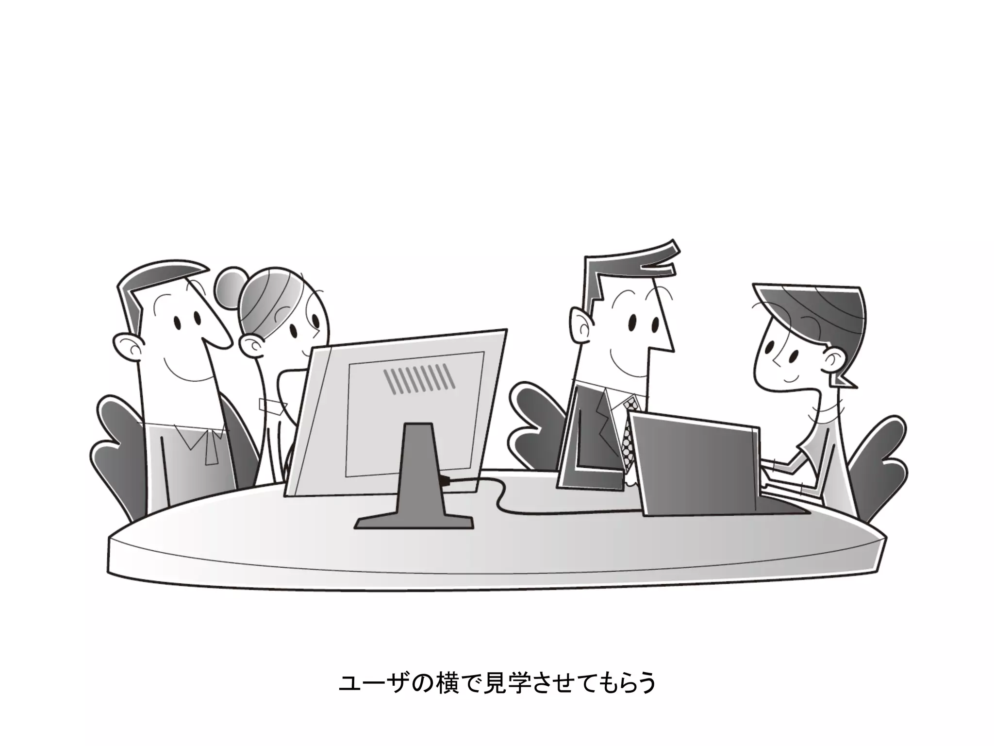 ユーザの横で見学させてもらう
 