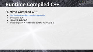 Runtime Compiled C++ 
Runtime Compiled C++ 
● http://runtimecompiledcplusplus.blogspot.jp/ 
● Doug Binks Ặస 
● ከ䛟䛾᥇⏝ᐇ⦼䛜䛒䜛 ...