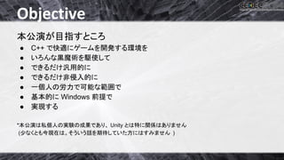 Objective 
ᮏබ₇䛜┠ᣦ䛩䛸䛣䜝 
● C++ 䛷ᛌ㐺䛻䝀䞊䝮䜢㛤Ⓨ䛩䜛⎔ቃ䜢 
● 䛔䜝䜣䛺㯮㨱⾡䜢㥑౑䛧䛶 
● 䛷䛝䜛䛰䛡ỗ⏝ⓗ䛻 
● 䛷䛝䜛䛰䛡㠀౵ධⓗ䛻 
● ୍ಶே䛾ປຊ䛷ྍ⬟䛺⠊ᅖ䛷 
● ᇶᮏⓗ䛻 Windows ๓...