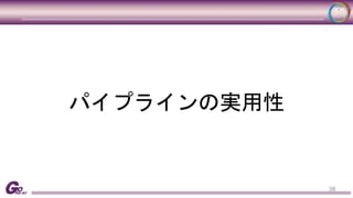 38 
パイプラインの実用性 
 